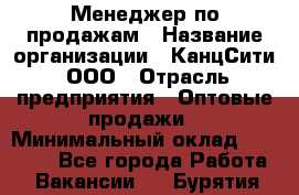 Менеджер по продажам › Название организации ­ КанцСити, ООО › Отрасль предприятия ­ Оптовые продажи › Минимальный оклад ­ 25 000 - Все города Работа » Вакансии   . Бурятия респ.